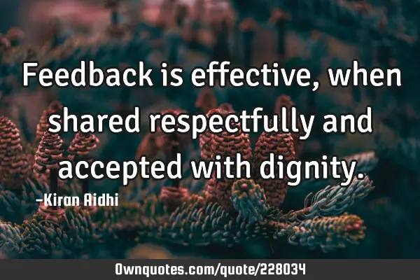 Feedback is effective, when shared respectfully and accepted with