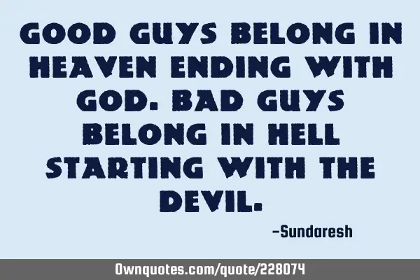 Good guys belong in heaven ending with god. Bad guys belong in hell starting with the