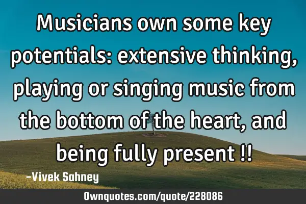 Musicians own some key potentials: extensive thinking, playing or singing music from the bottom of