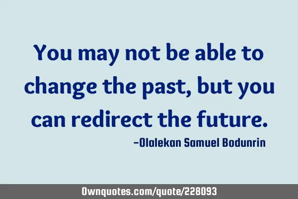 You may not be able to change the past, but you can redirect the