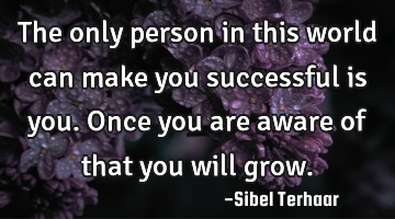The only person in this world can make you successful is you. 

Once you are aware of that you