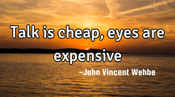 Talk is cheap, eyes are expensive