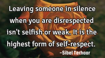 Leaving someone in silence 
when you are disrespected isn