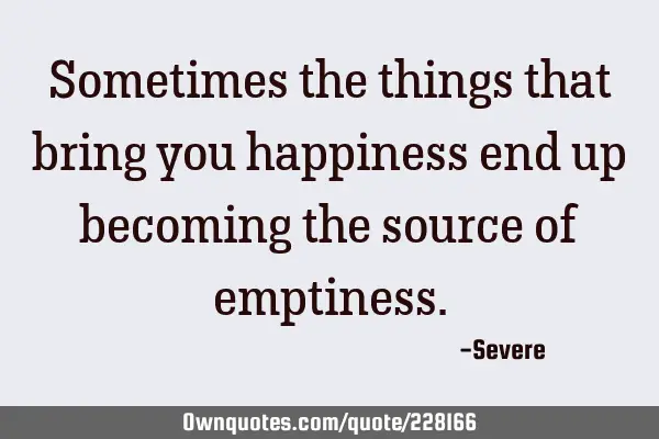 Sometimes the things that bring you happiness end up becoming the source of