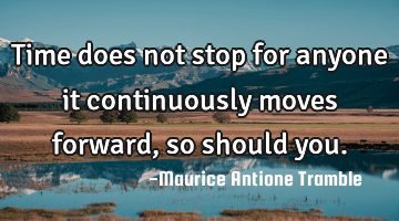Time does not stop for anyone it continuously moves forward, so should you.