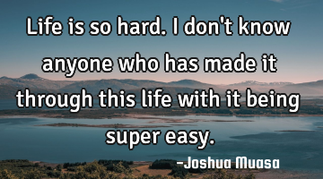 Life is so hard. I don