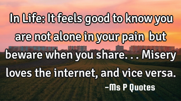 In Life: It feels good to know you are not alone in your pain… but beware when you share...misery