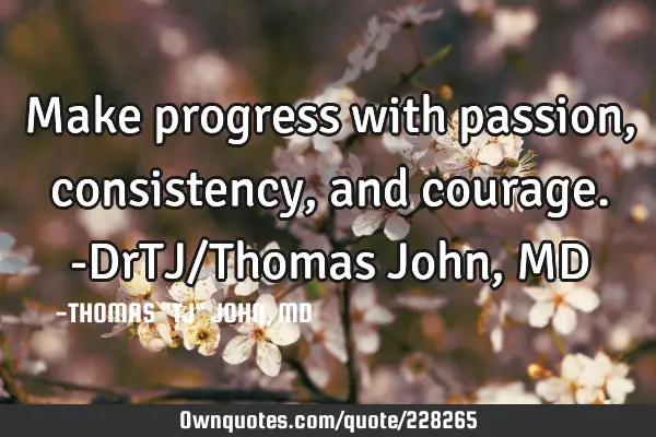 Make progress with passion, consistency, and courage.-DrTJ/Thomas John, MD