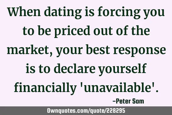 When dating is forcing you to be priced out of the market, your best response is to declare