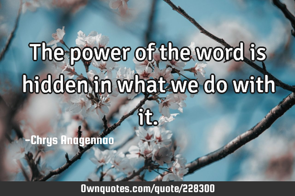 The power of the word is hidden in what we do with