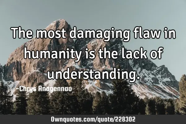 The most damaging flaw in humanity is the lack of