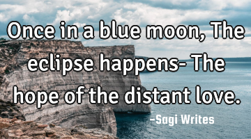 Once in a blue moon, 
The eclipse happens-
The hope of the distant love.