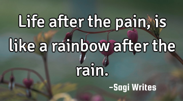 Life after the pain,
is like a rainbow after the rain.