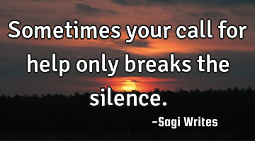 Sometimes your call for help only breaks the silence.