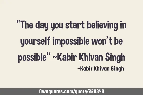 “The day you start believing in yourself impossible won’t be possible”
~Kabir Khivan S