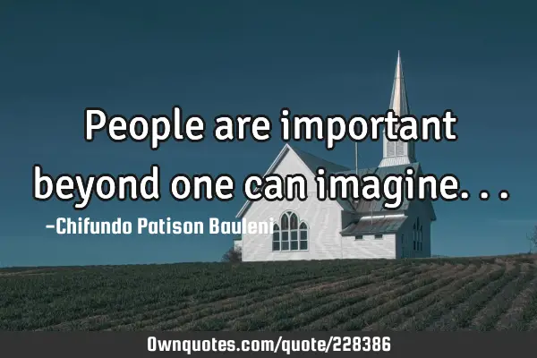 People are important beyond one can
