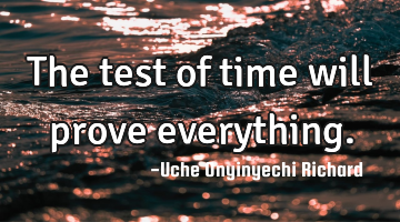 The test of time will prove everything.