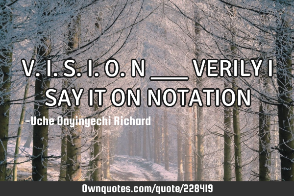 V.I.S.I.O.N    ___ VERILY I SAY IT ON NOTATION