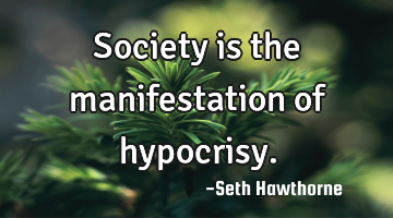 Society is the manifestation of hypocrisy.