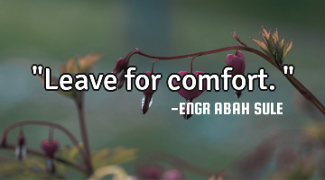 "Leave for comfort."