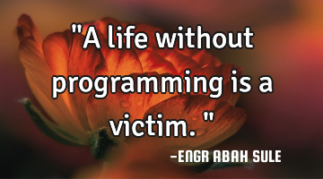 "A life without programming is a victim."