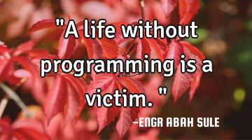 "A life without programming is a victim."
