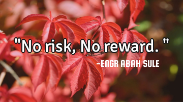 "No risk, No reward."