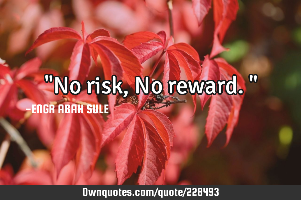 "No risk, No reward."