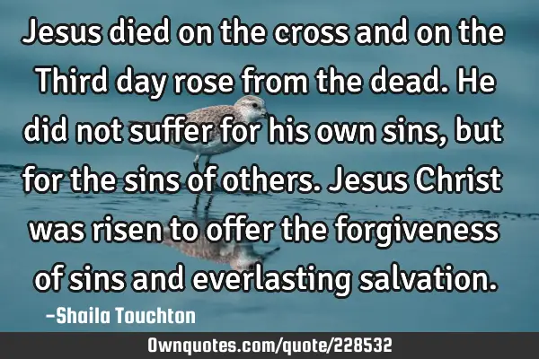 Jesus died on the cross and on the Third day rose from the dead.
He did not suffer for his own