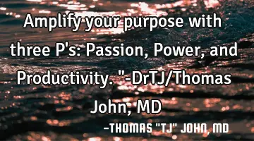 Amplify your purpose with three P's: Passion, Power, and Productivity.
