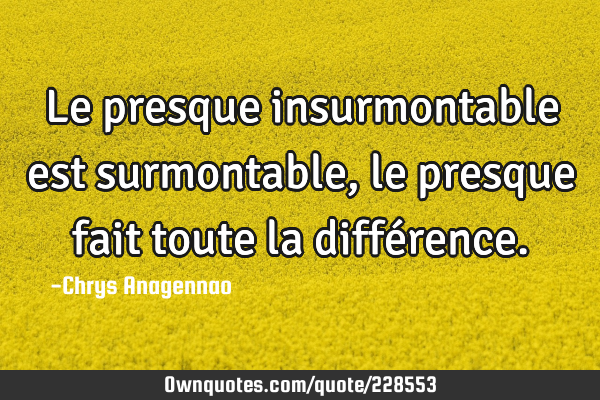 Le presque insurmontable est surmontable, le presque fait toute la diffé