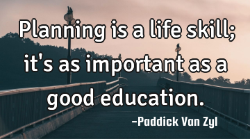 Planning is a life skill; it