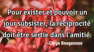 Pour exister et pouvoir un jour subsister, la réciprocité doit être sertie dans l