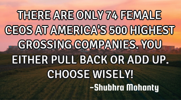 THERE ARE ONLY 74 FEMALE CEOS AT AMERICA