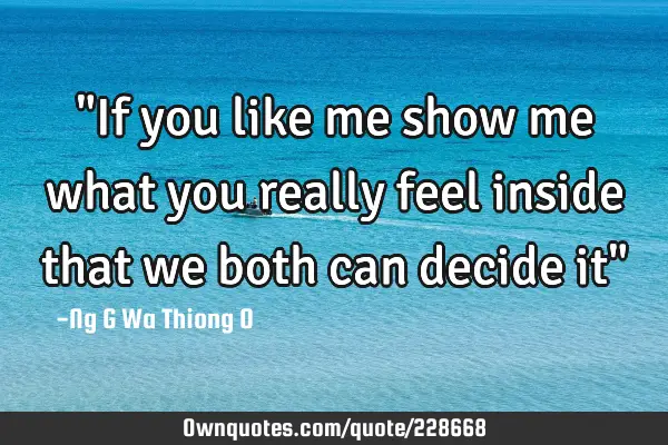 "If you like me show me what you really feel inside that we both can decide it"