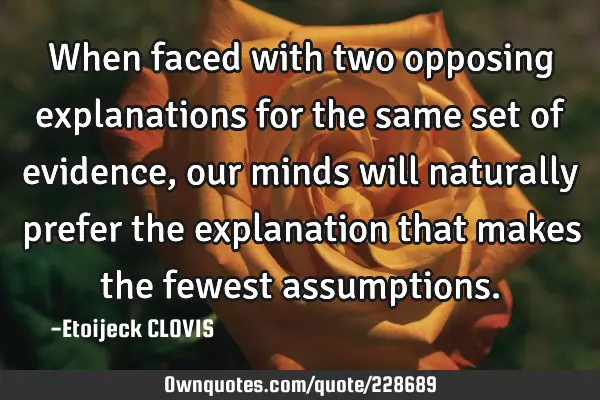 When faced with two opposing explanations for the same set of evidence,our minds will naturally