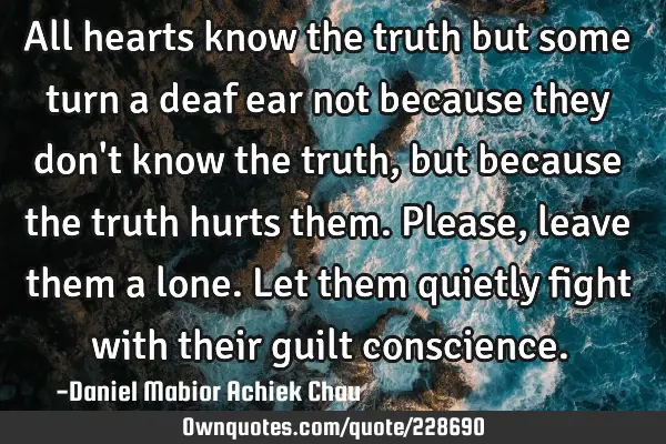 All hearts know the truth but some turn a deaf ear not because they don