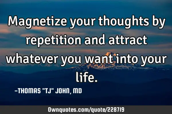 Magnetize your thoughts by repetition and attract whatever you want into your