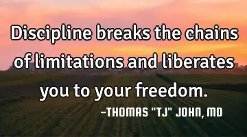 Discipline breaks the chains of limitations and liberates you to your