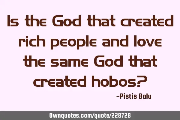 Is the God that created rich people and love the same God that created hobos?