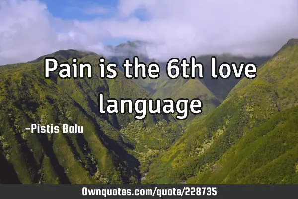 Pain is the 6th love