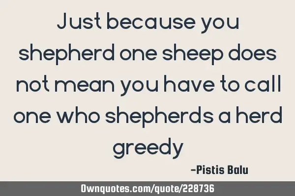 Just because you shepherd one sheep does not mean you have to call one who shepherds a herd