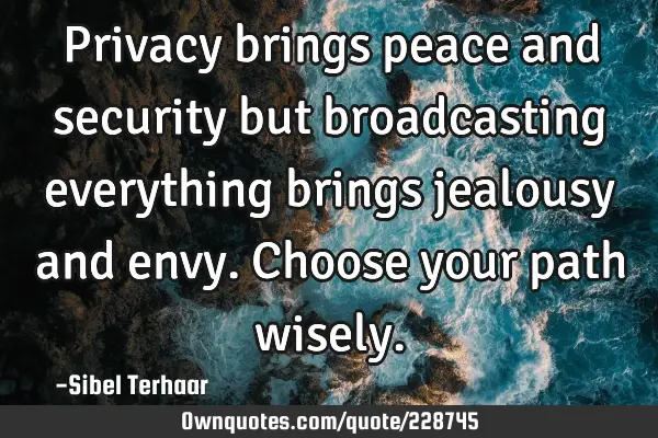 Privacy brings peace and security but broadcasting everything brings jealousy and envy. Choose your