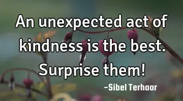 An unexpected act of kindness is the best. Surprise them!