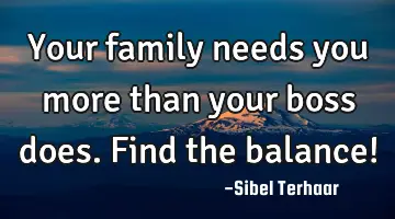 Your family needs you more than your boss does. Find the balance!