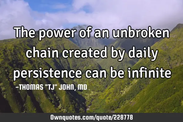 The power of an unbroken chain created by daily persistence can be