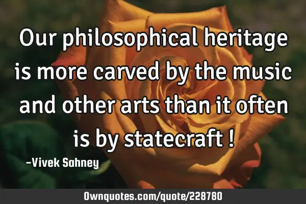 Our philosophical heritage is more carved by the music and other arts than it often is by