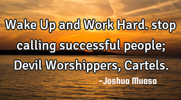 Wake Up and Work Hard. stop calling successful people; Devil Worshippers, C