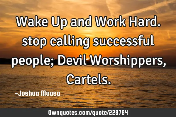 Wake Up and Work Hard. stop calling successful people; Devil Worshippers, C