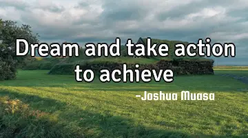 Dream and take action to achieve